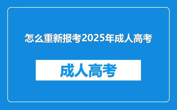 怎么重新报考2025年成人高考