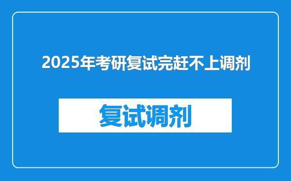 2025年考研复试完赶不上调剂