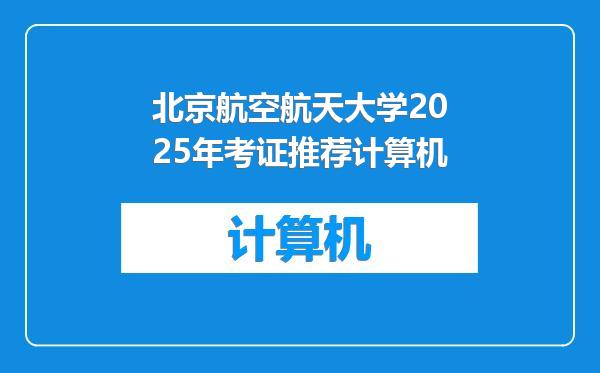 北京航空航天大学2025年考证推荐计算机