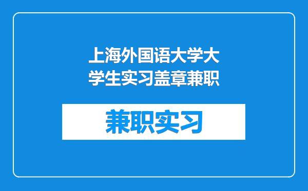 上海外国语大学大学生实习盖章兼职