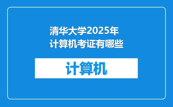 清华大学2025年计算机考证有哪些
