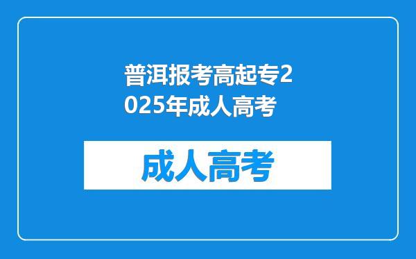 普洱报考高起专2025年成人高考