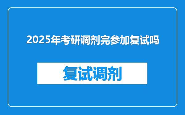 2025年考研调剂完参加复试吗