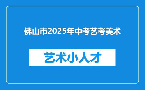 佛山市2025年中考艺考美术