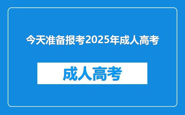 今天准备报考2025年成人高考