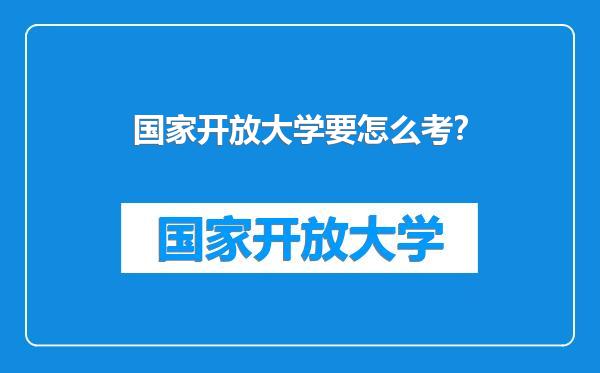 国家开放大学要怎么考？