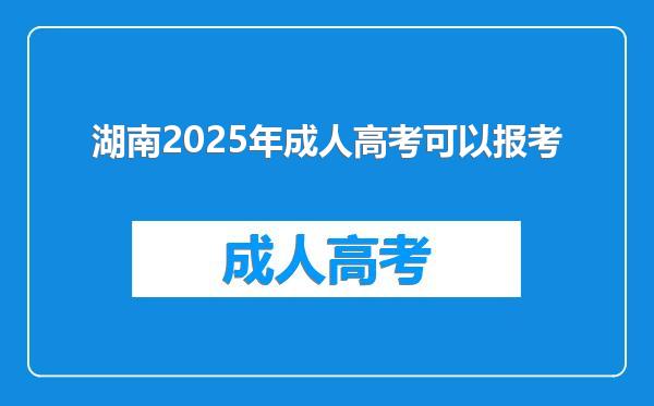 湖南2025年成人高考可以报考