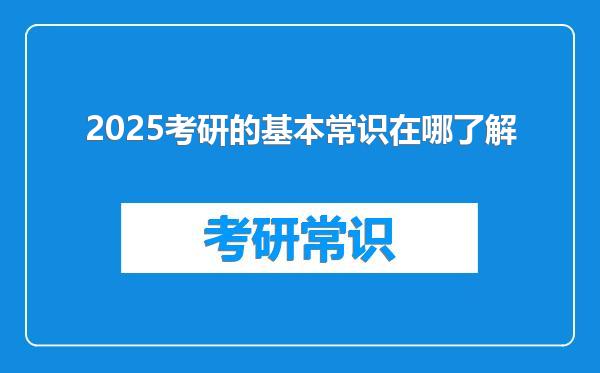 2025考研的基本常识在哪了解