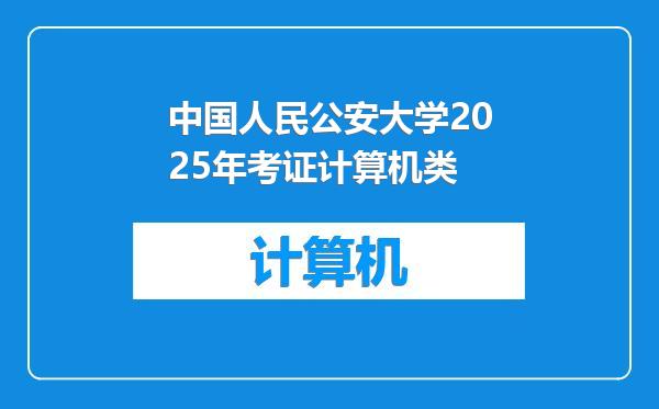 中国人民公安大学2025年考证计算机类