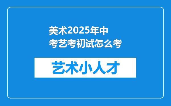 美术2025年中考艺考初试怎么考