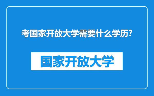 考国家开放大学需要什么学历？