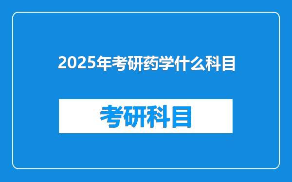 2025年考研药学什么科目