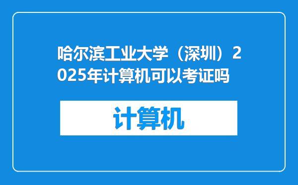 哈尔滨工业大学（深圳）2025年计算机可以考证吗