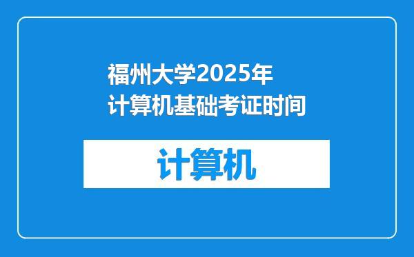 福州大学2025年计算机基础考证时间