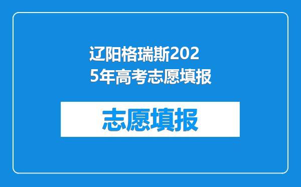 辽阳格瑞斯2025年高考志愿填报