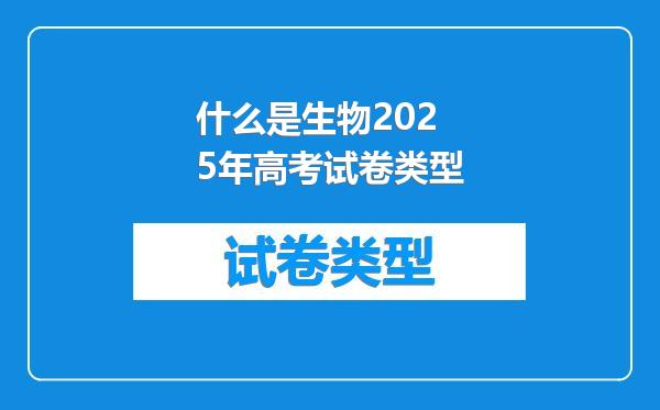 什么是生物2025年高考试卷类型