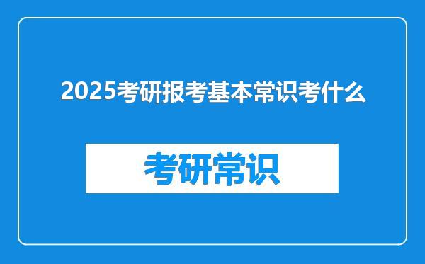 2025考研报考基本常识考什么