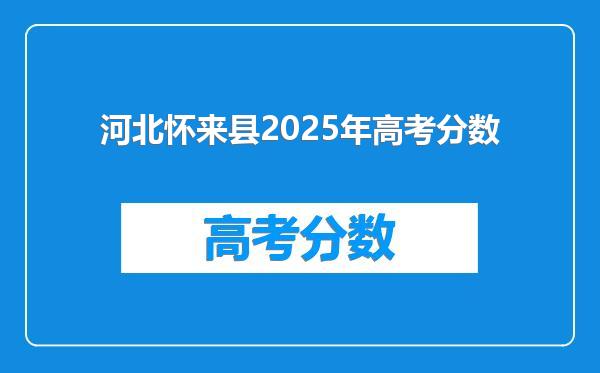 河北怀来县2025年高考分数