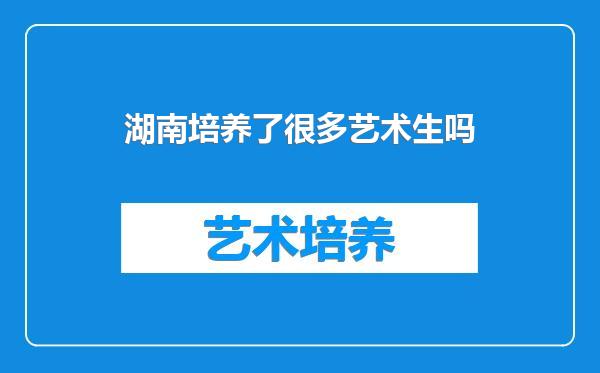 湖南培养了很多艺术生吗
