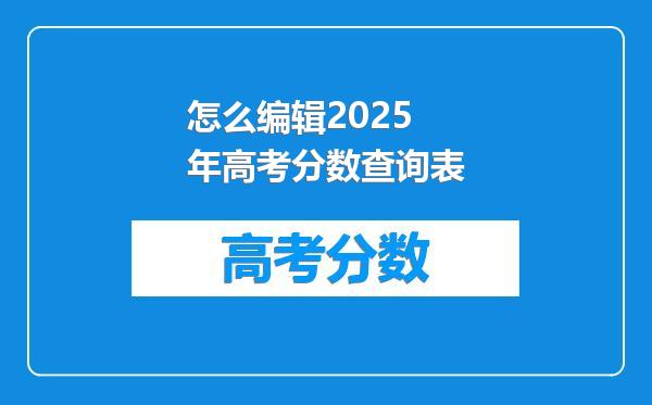怎么编辑2025年高考分数查询表