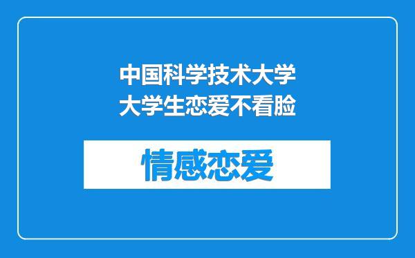 中国科学技术大学大学生恋爱不看脸