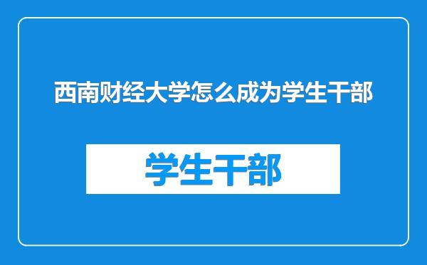 西南财经大学怎么成为学生干部