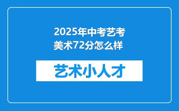 2025年中考艺考美术72分怎么样