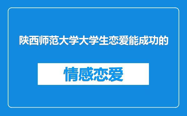 陕西师范大学大学生恋爱能成功的