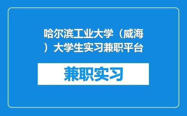 哈尔滨工业大学（威海）大学生实习兼职平台