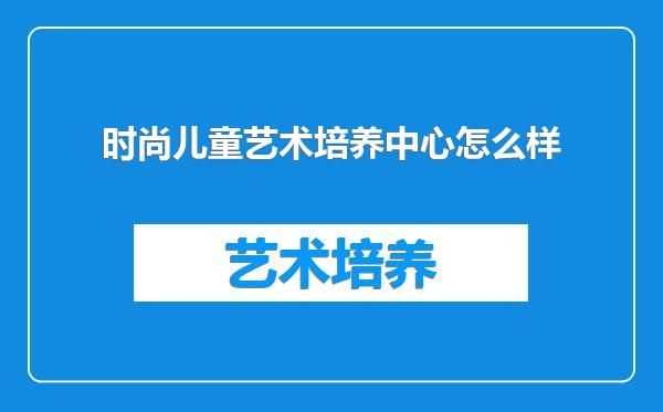 时尚儿童艺术培养中心怎么样