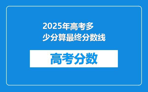 2025年高考多少分算最终分数线
