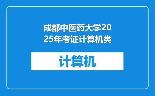成都中医药大学2025年考证计算机类