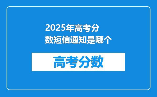 2025年高考分数短信通知是哪个
