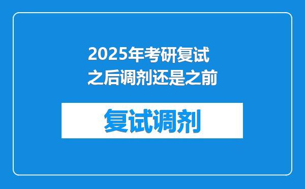 2025年考研复试之后调剂还是之前