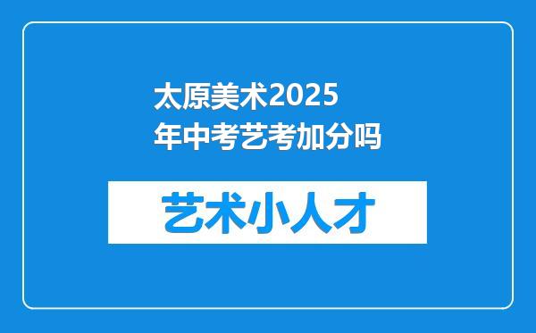 太原美术2025年中考艺考加分吗