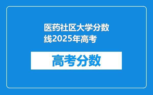 医药社区大学分数线2025年高考