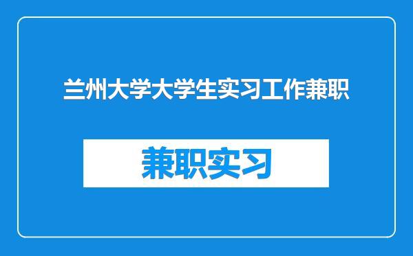 兰州大学大学生实习工作兼职