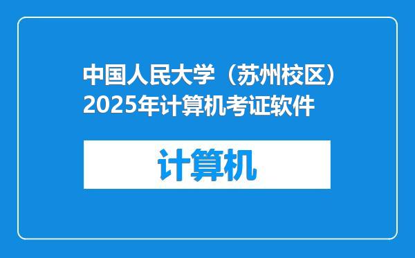 中国人民大学（苏州校区）2025年计算机考证软件