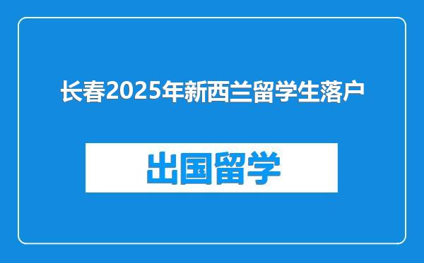 长春2025年新西兰留学生落户