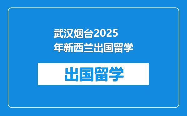 武汉烟台2025年新西兰出国留学