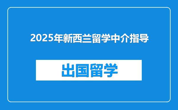 2025年新西兰留学中介指导