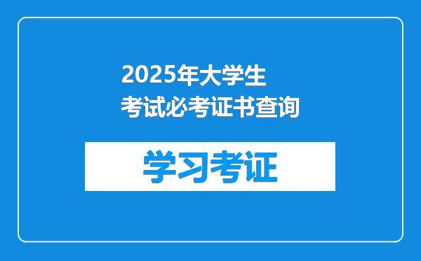2025年大学生考试必考证书查询