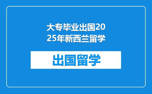 大专毕业出国2025年新西兰留学