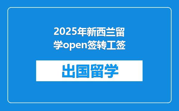 2025年新西兰留学open签转工签