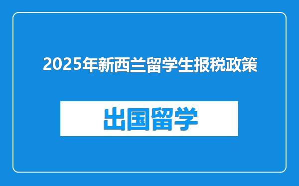 2025年新西兰留学生报税政策