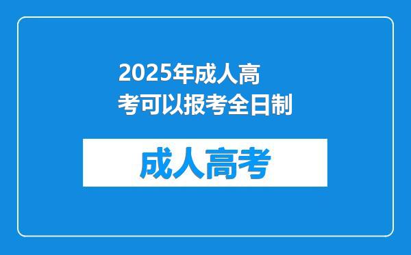 2025年成人高考可以报考全日制