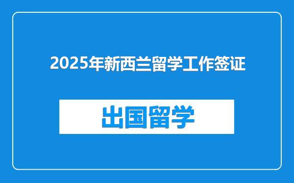 2025年新西兰留学工作签证