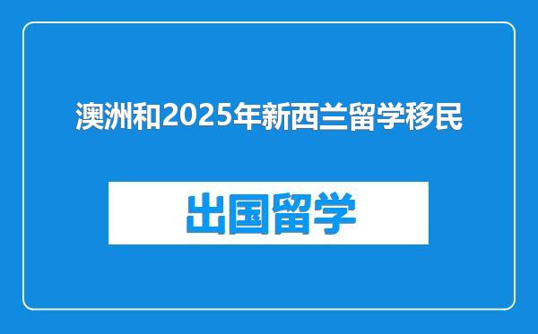 澳洲和2025年新西兰留学移民