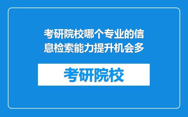 考研院校哪个专业的信息检索能力提升机会多