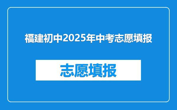 福建初中2025年中考志愿填报